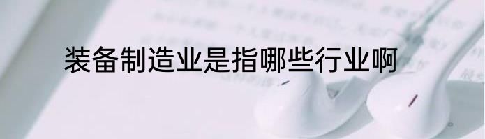 装备制造业是指哪些行业啊
