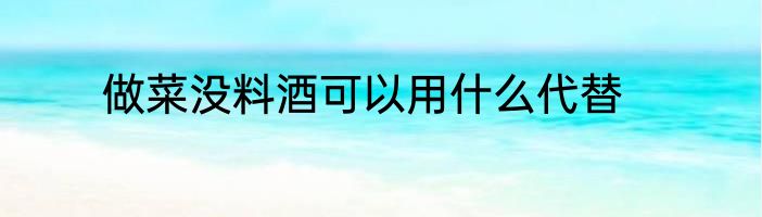做菜没料酒可以用什么代替
