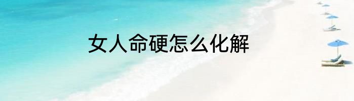 女人命硬怎么化解