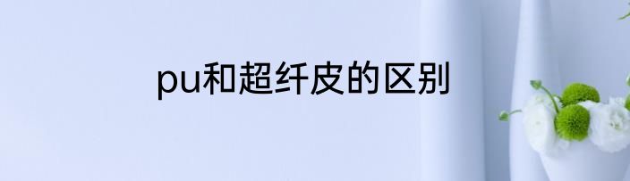 pu和超纤皮的区别