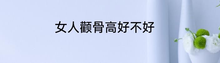 女人颧骨高好不好