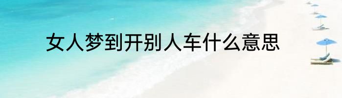 女人梦到开别人车什么意思
