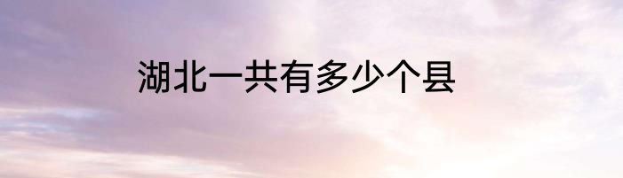湖北一共有多少个县