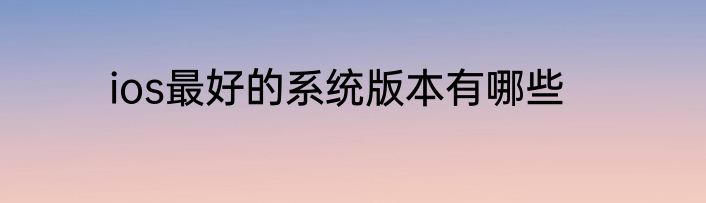 ios最好的系统版本有哪些