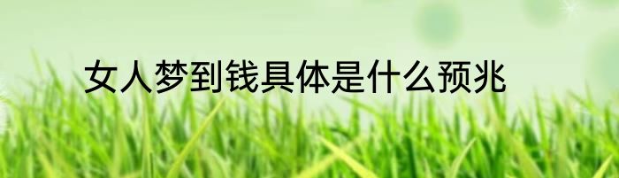 女人梦到钱具体是什么预兆