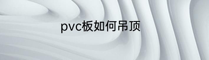 pvc板如何吊顶