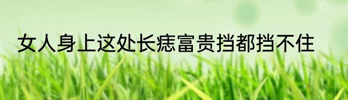 女人身上这处长痣富贵挡都挡不住