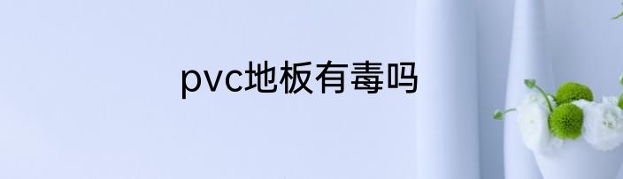 pvc地板有毒吗
