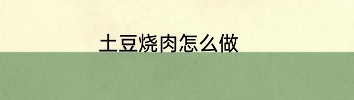 土豆烧肉怎么做
