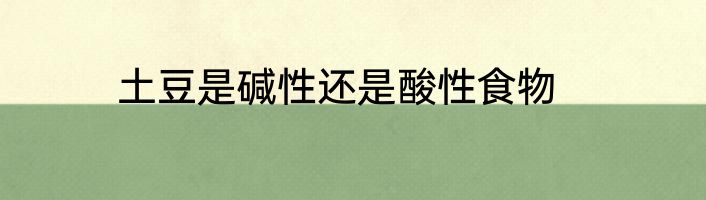 土豆是碱性还是酸性食物