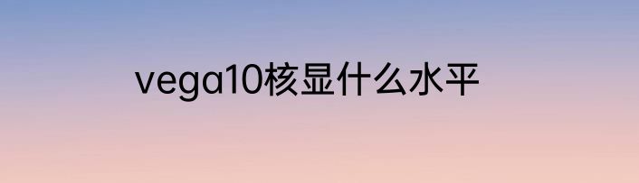 vega10核显什么水平