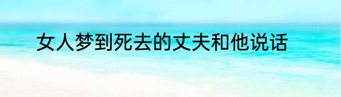 女人梦到死去的丈夫和他说话
