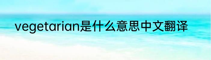 vegetarian是什么意思中文翻译