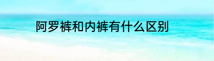 阿罗裤和内裤有什么区别