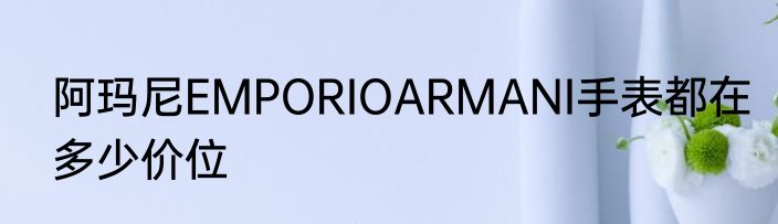 阿玛尼EMPORIOARMANI手表都在多少价位