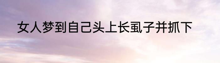 女人梦到自己头上长虱子并抓下