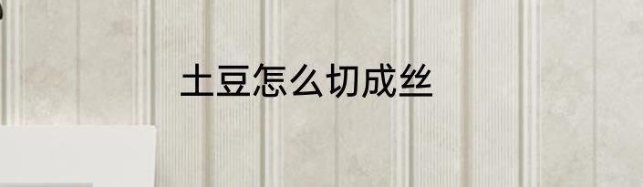 土豆怎么切成丝