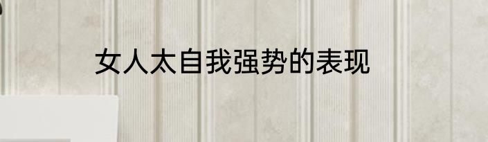 女人太自我强势的表现