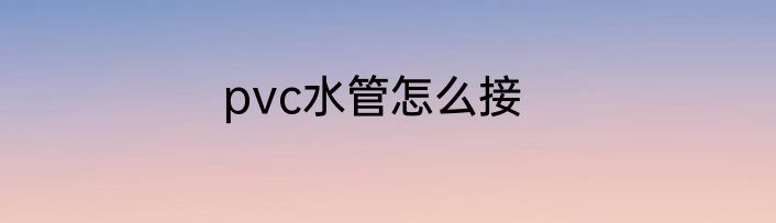 pvc水管怎么接