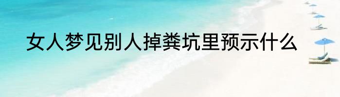 女人梦见别人掉粪坑里预示什么