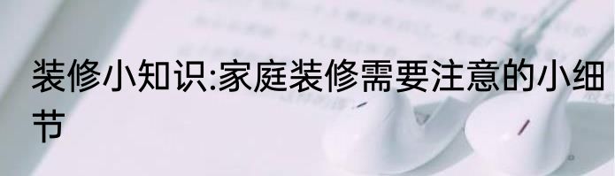 装修小知识:家庭装修需要注意的小细节