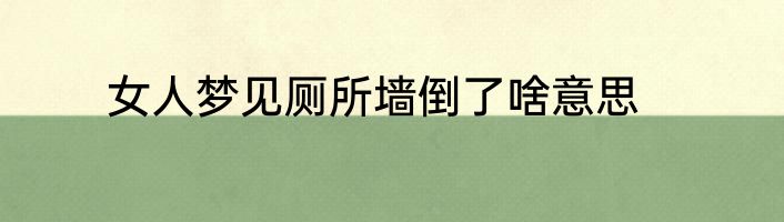 女人梦见厕所墙倒了啥意思