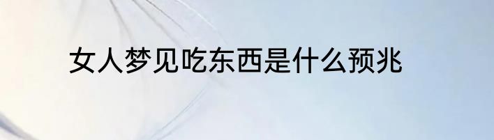 女人梦见吃东西是什么预兆