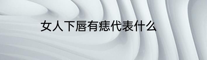 女人下唇有痣代表什么