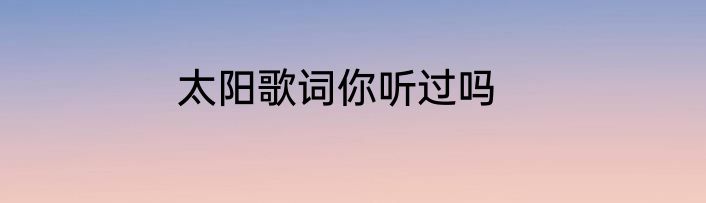 太阳歌词你听过吗