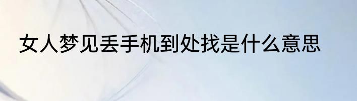 女人梦见丢手机到处找是什么意思