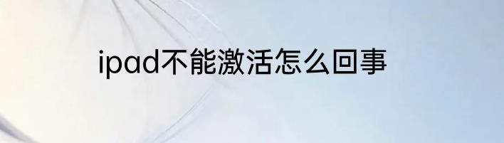 ipad不能激活怎么回事