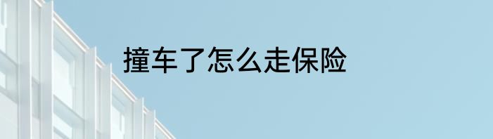 撞车了怎么走保险