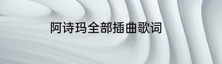 阿诗玛全部插曲歌词
