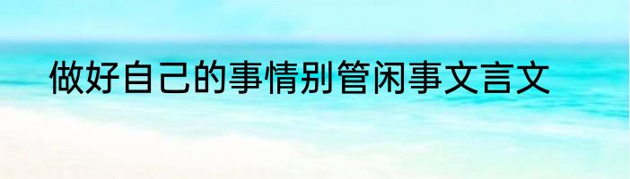 做好自己的事情别管闲事文言文