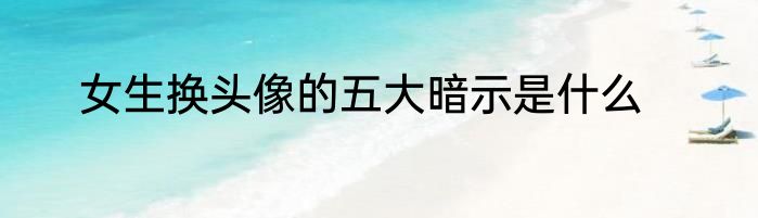 女生换头像的五大暗示是什么