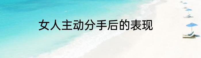 女人主动分手后的表现