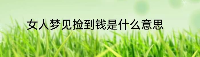 女人梦见捡到钱是什么意思