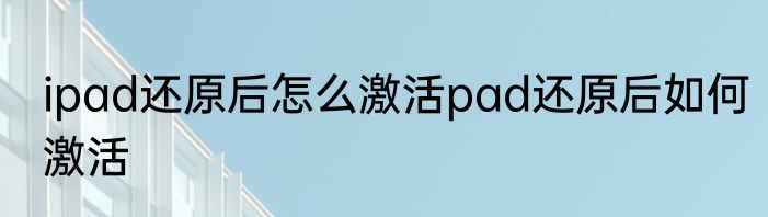 ipad还原后怎么激活pad还原后如何激活