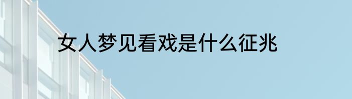 女人梦见看戏是什么征兆