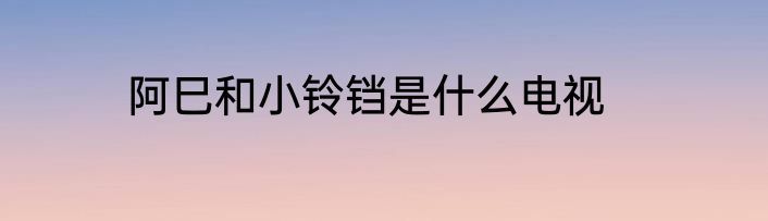 阿巳和小铃铛是什么电视