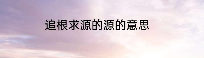 追根求源的源的意思