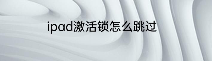 ipad激活锁怎么跳过