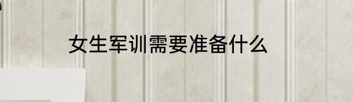 女生军训需要准备什么