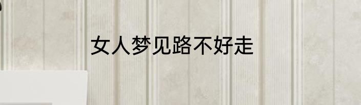 女人梦见路不好走