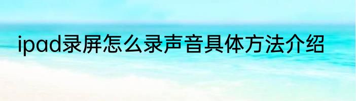 ipad录屏怎么录声音具体方法介绍