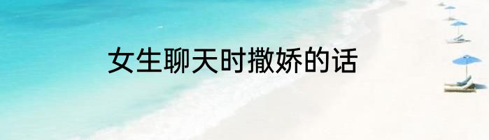 女生聊天时撒娇的话
