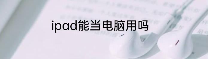 ipad能当电脑用吗