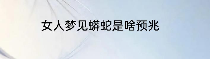 女人梦见蟒蛇是啥预兆