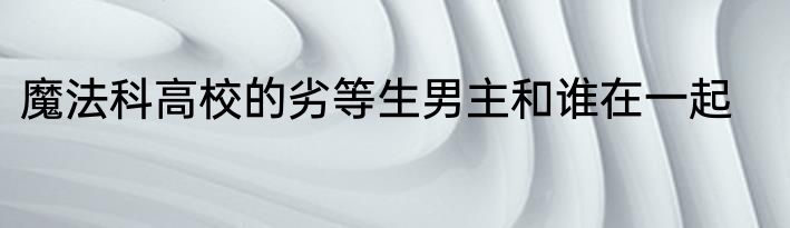 魔法科高校的劣等生男主和谁在一起