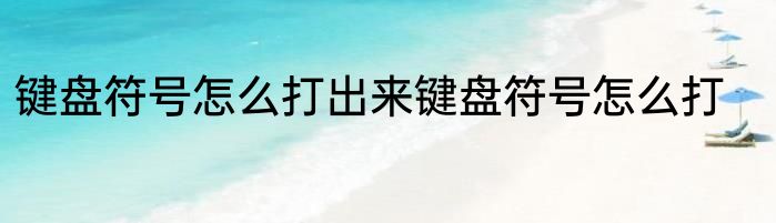 键盘符号怎么打出来键盘符号怎么打